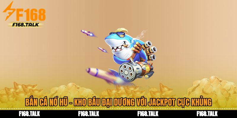 Bắn Cá Nổ Hũ - Kho Báu Đại Dương Với Jackpot Cực Khủng