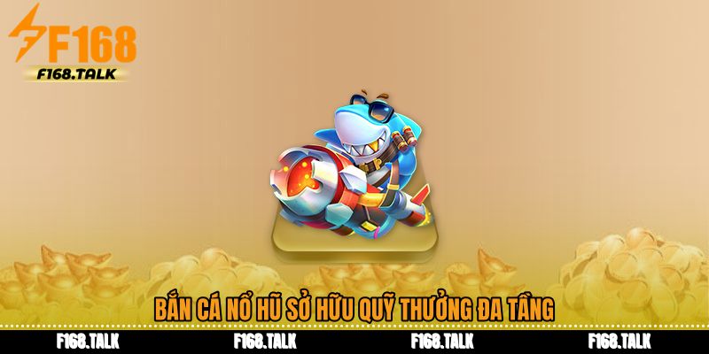 Bắn cá nổ hũ sở hữu quỹ thưởng đa tầng