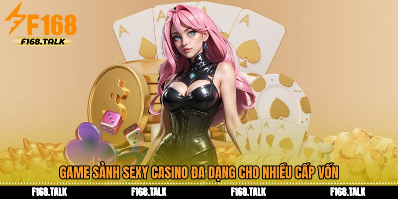 Game Sảnh sexy casino đa dạng cho nhiều cấp vốn