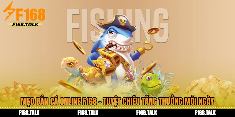 Mẹo Bắn Cá Online F168 - Tuyệt Chiêu Tăng Thưởng Mỗi Ngày