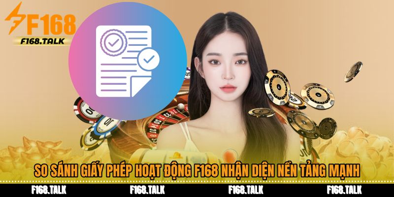 So sánh giấy phép hoạt động F168 nhận diện nền tảng mạnh