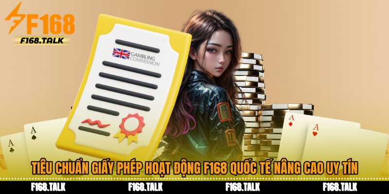 Tiêu chuẩn giấy phép hoạt động F168 quốc tế nâng cao độ uy tín